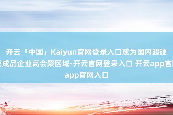 开云「中国」Kaiyun官网登录入口成为国内超硬材料及成品企业高会聚区域-开云官网登录入口 开云app官网入口