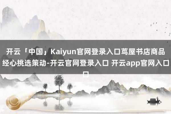 开云「中国」Kaiyun官网登录入口茑屋书店商品经心挑选策动-开云官网登录入口 开云app官网入口